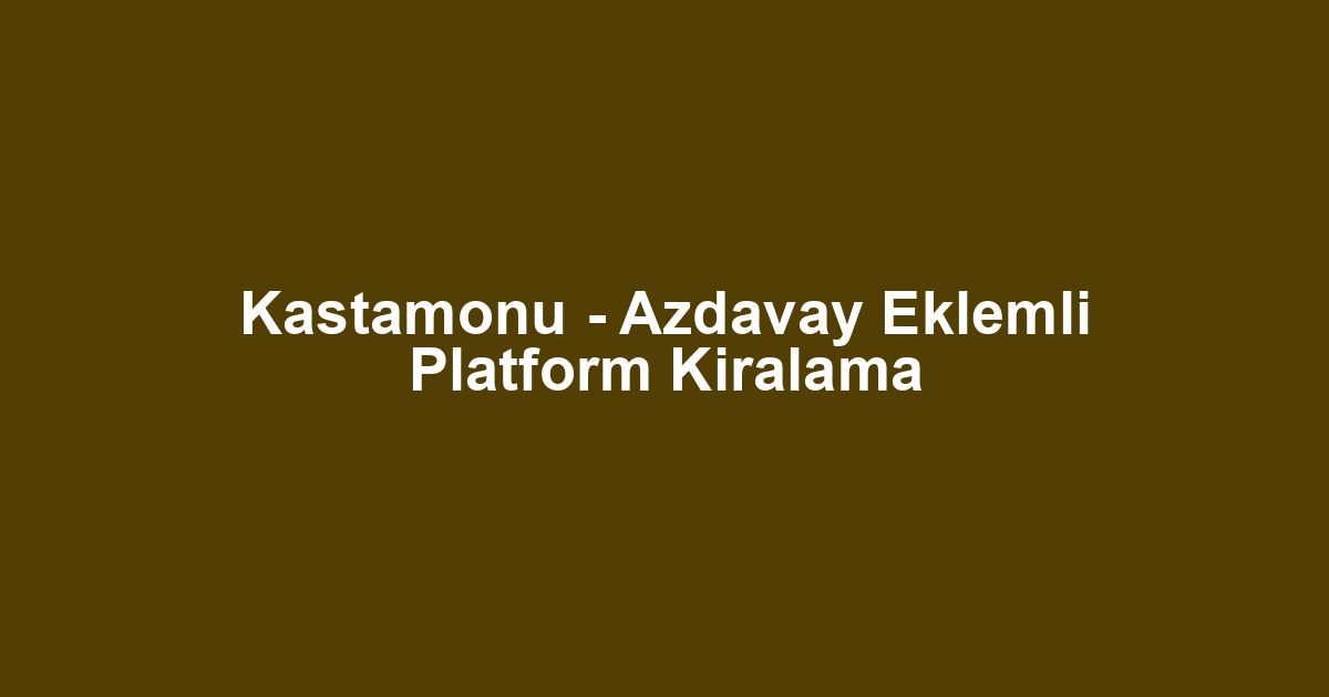 Kastamonu - Azdavay Eklemli Platform Kiralama