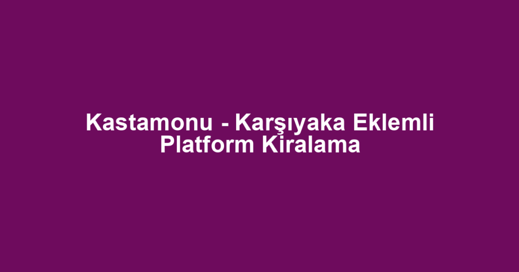 Kastamonu - Karşıyaka Eklemli Platform Kiralama