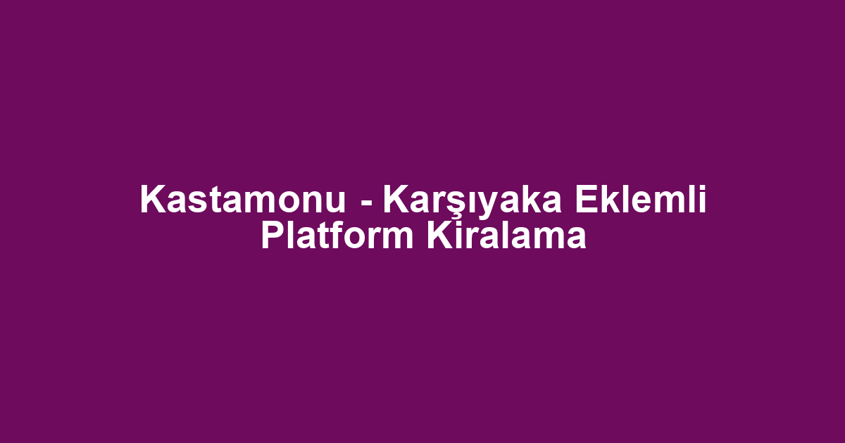 Kastamonu - Karşıyaka Eklemli Platform Kiralama