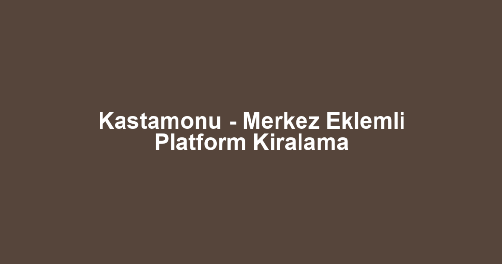 Kastamonu - Merkez Eklemli Platform Kiralama