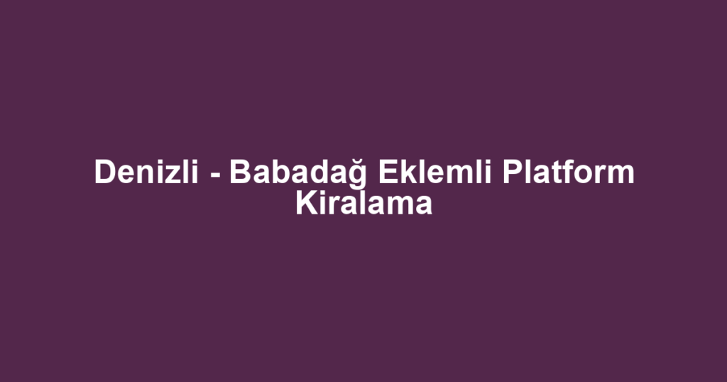 Denizli - Babadağ Eklemli Platform Kiralama