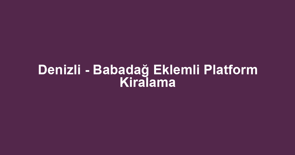 Denizli - Babadağ Eklemli Platform Kiralama