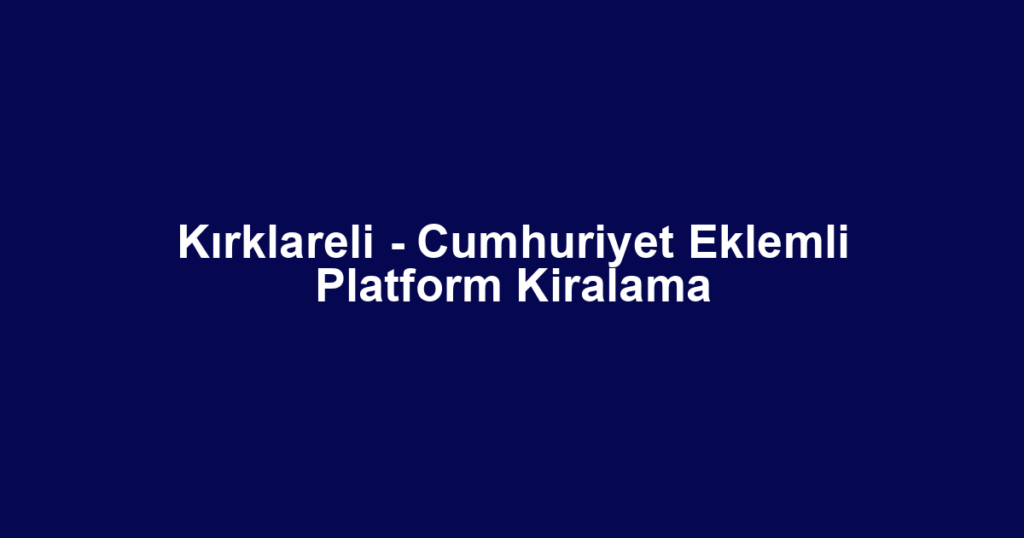 Kırklareli - Cumhuriyet Eklemli Platform Kiralama