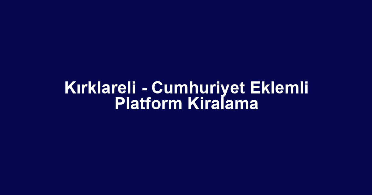 Kırklareli - Cumhuriyet Eklemli Platform Kiralama