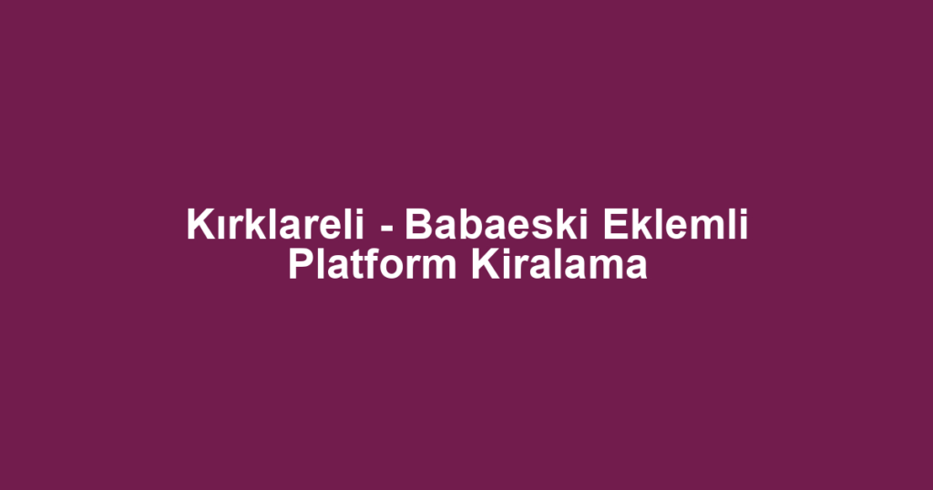 Kırklareli - Babaeski Eklemli Platform Kiralama