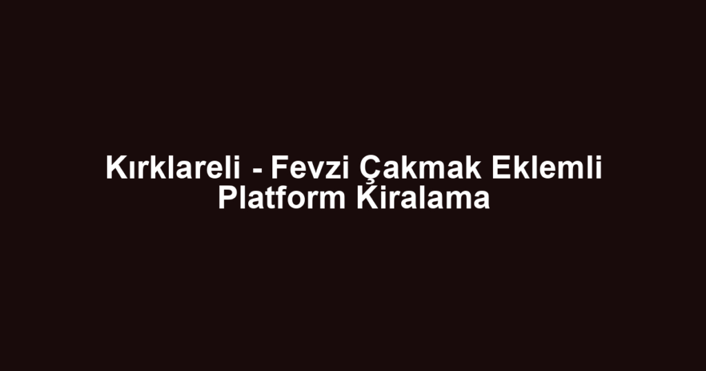 Kırklareli - Fevzi Çakmak Eklemli Platform Kiralama