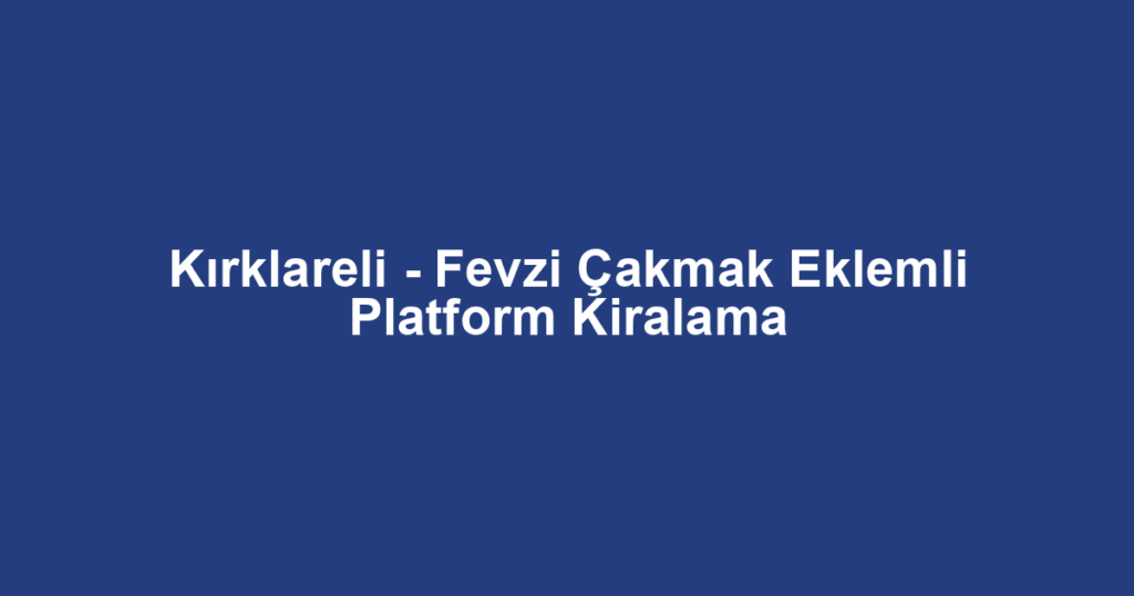 Kırklareli - Fevzi Çakmak Eklemli Platform Kiralama