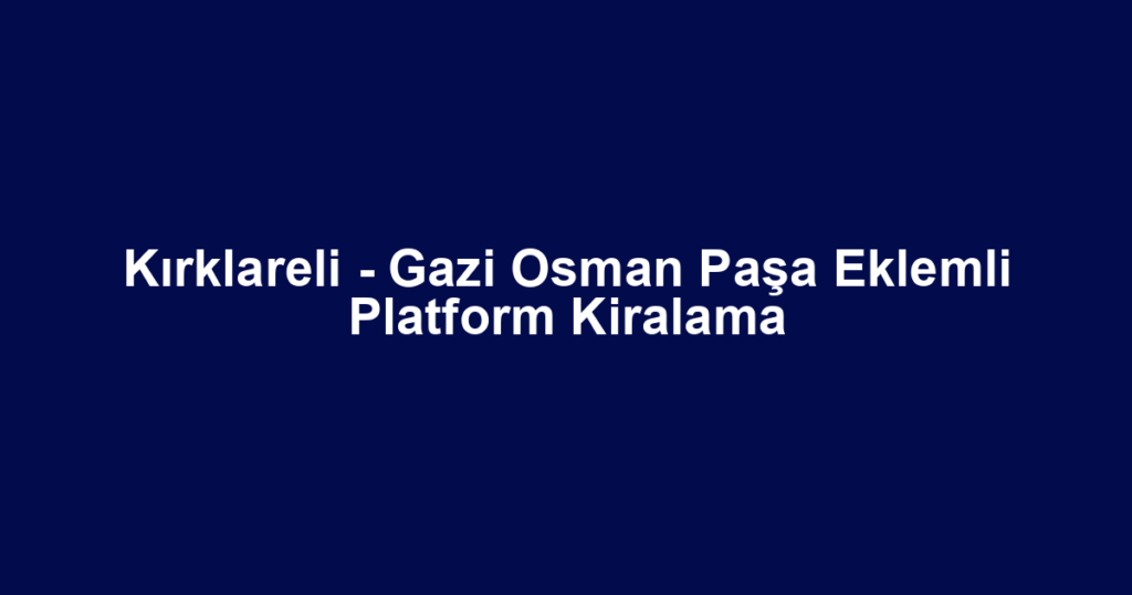 Kırklareli - Gazi Osman Paşa Eklemli Platform Kiralama