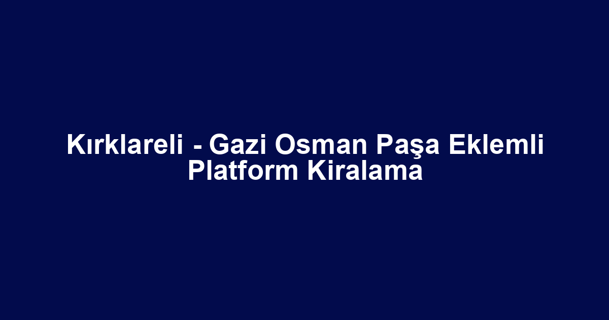 Kırklareli - Gazi Osman Paşa Eklemli Platform Kiralama