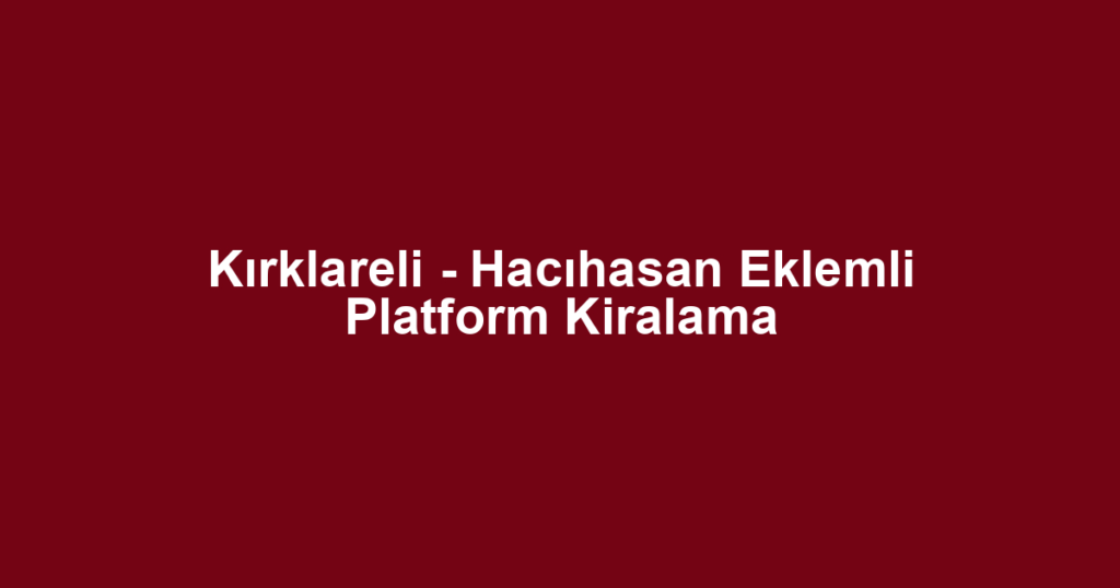 Kırklareli - Hacıhasan Eklemli Platform Kiralama