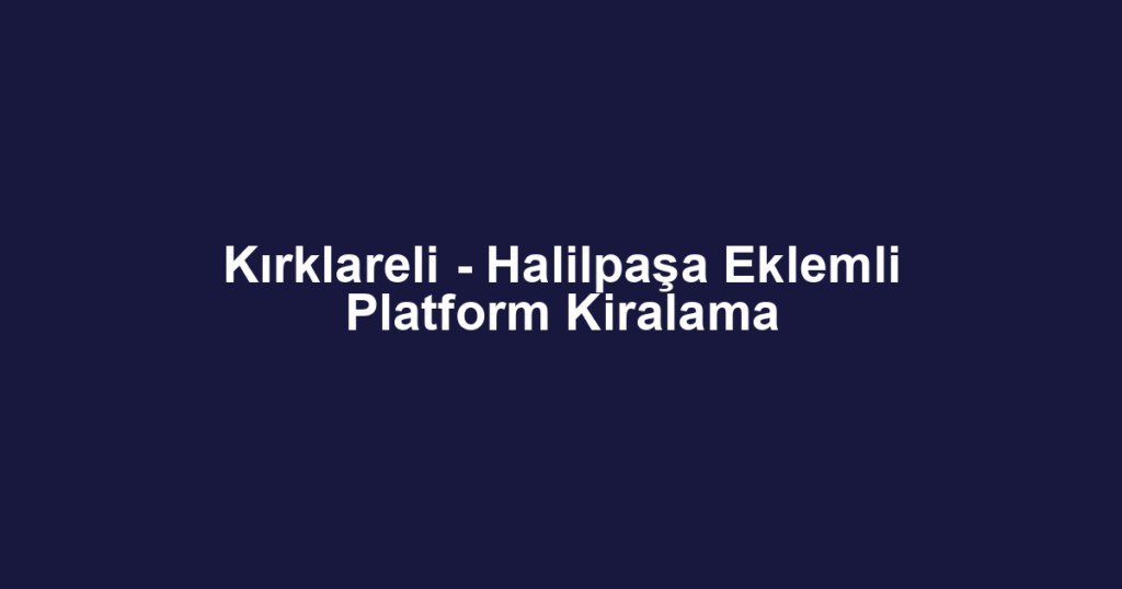 Kırklareli - Halilpaşa Eklemli Platform Kiralama