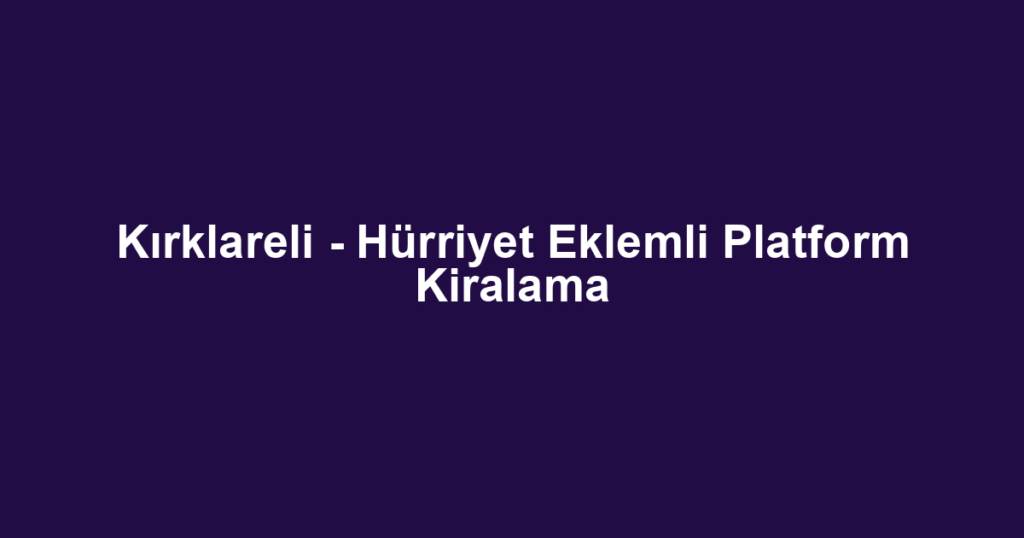 Kırklareli - Hürriyet Eklemli Platform Kiralama