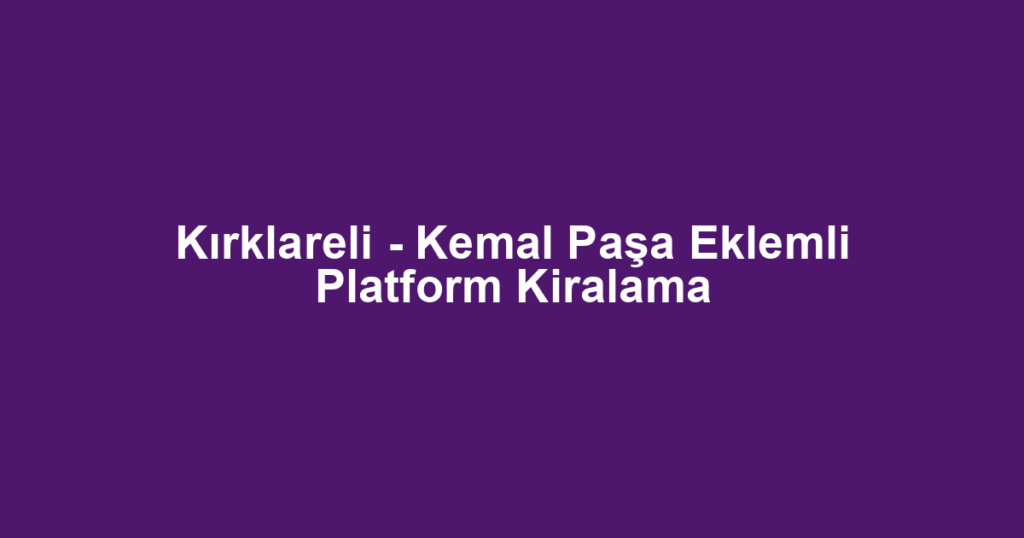 Kırklareli - Kemal Paşa Eklemli Platform Kiralama