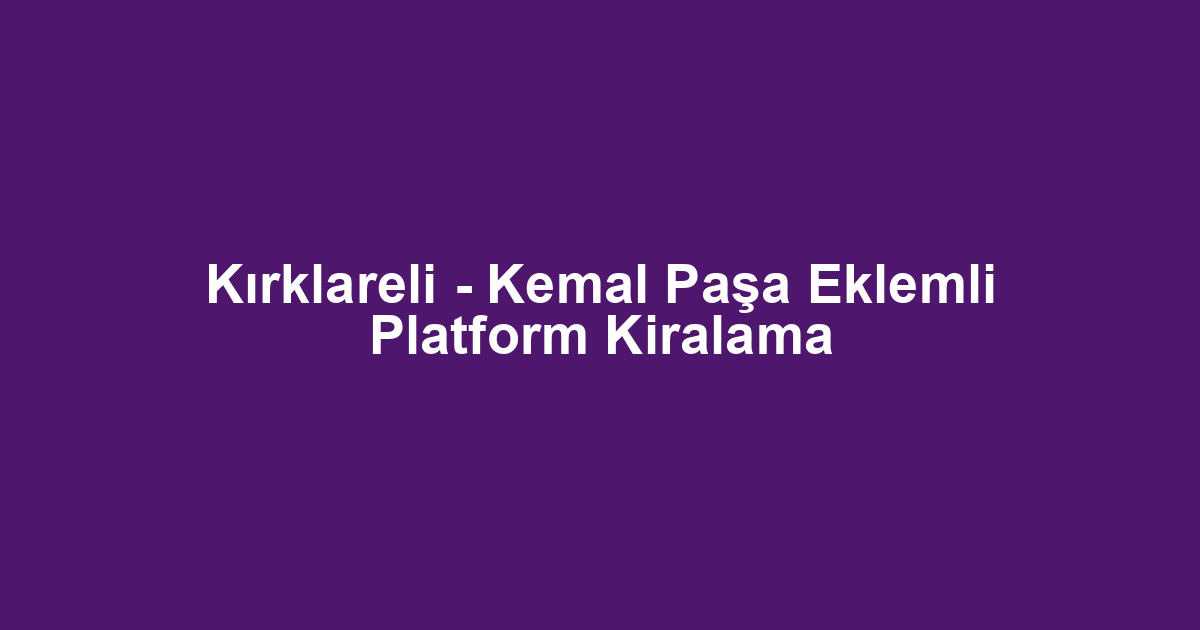 Kırklareli - Kemal Paşa Eklemli Platform Kiralama