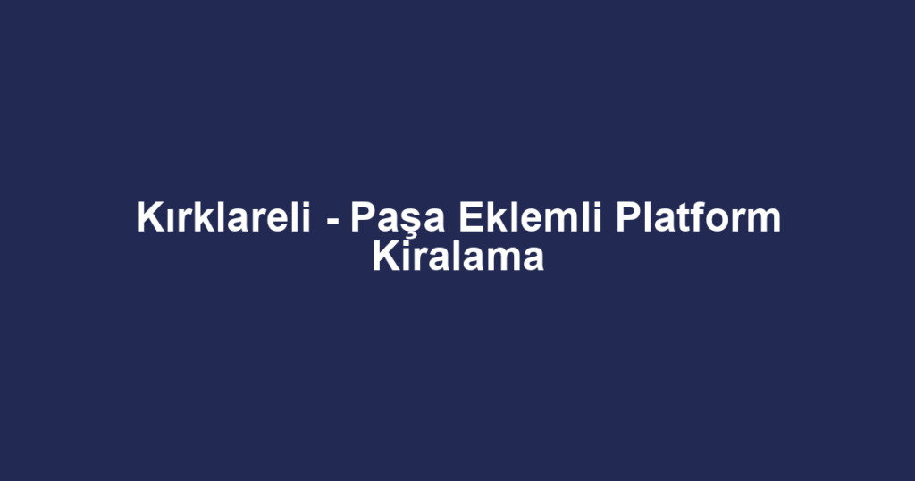 Kırklareli - Paşa Eklemli Platform Kiralama