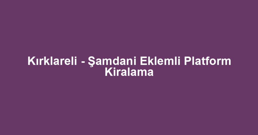 Kırklareli - Şamdani Eklemli Platform Kiralama