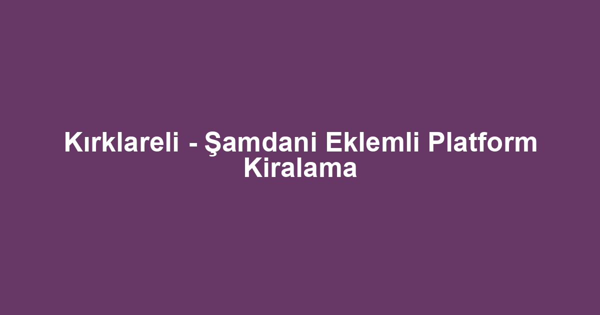 Kırklareli - Şamdani Eklemli Platform Kiralama