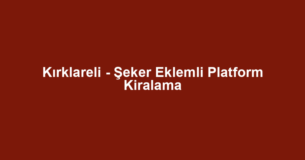 Kırklareli - Şeker Eklemli Platform Kiralama