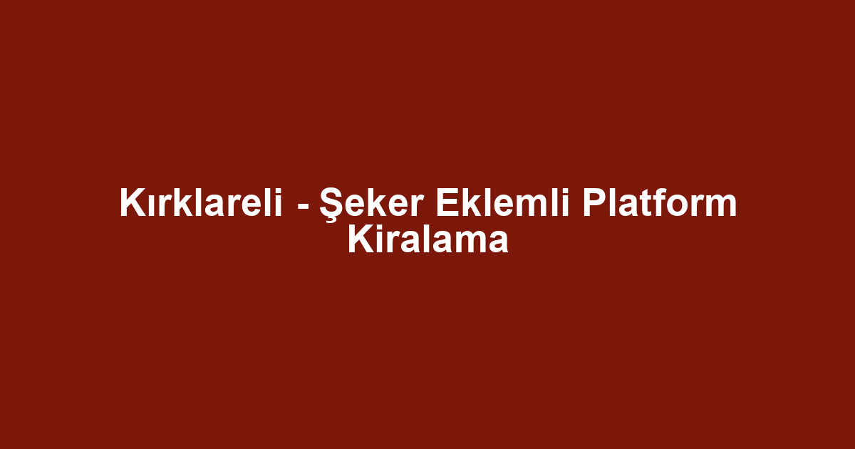Kırklareli - Şeker Eklemli Platform Kiralama