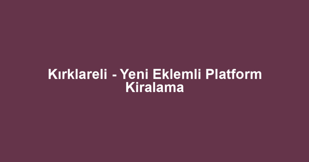Kırklareli - Yeni Eklemli Platform Kiralama