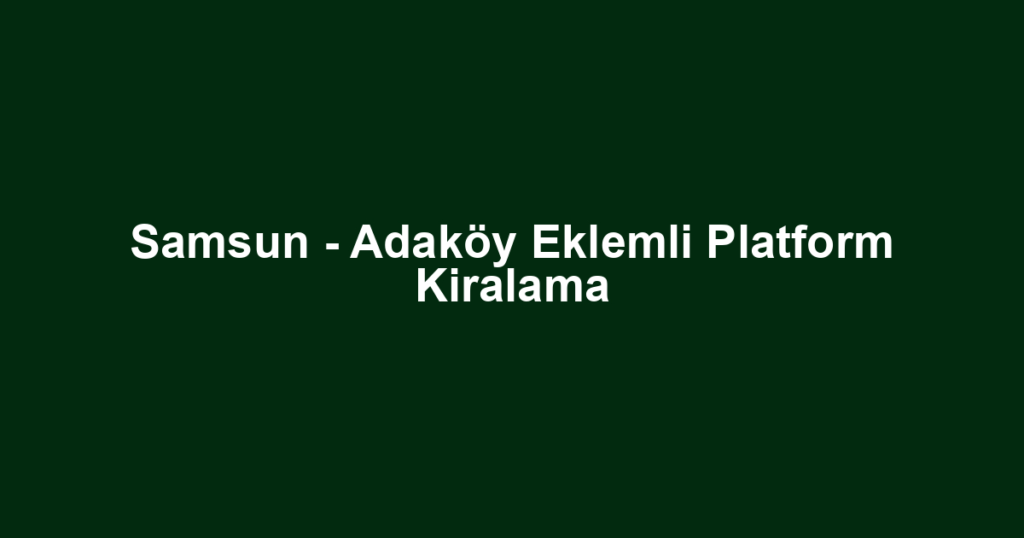 Samsun - Adaköy Eklemli Platform Kiralama