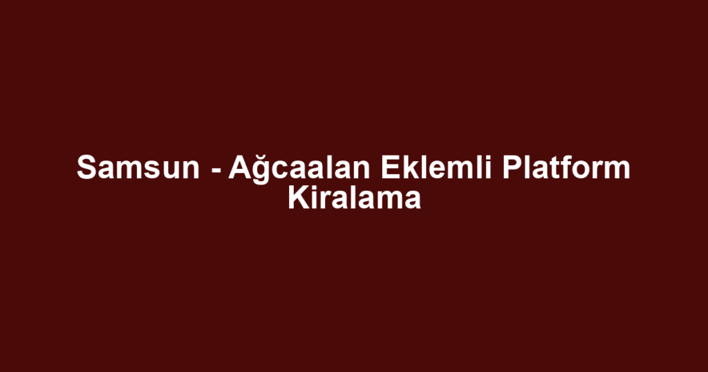Samsun - Ağcaalan Eklemli Platform Kiralama