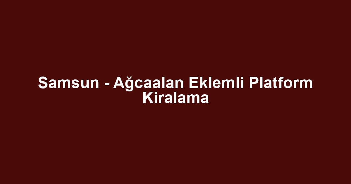 Samsun - Ağcaalan Eklemli Platform Kiralama