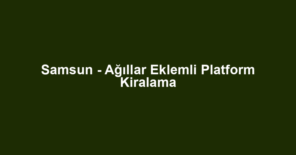 Samsun - Ağıllar Eklemli Platform Kiralama