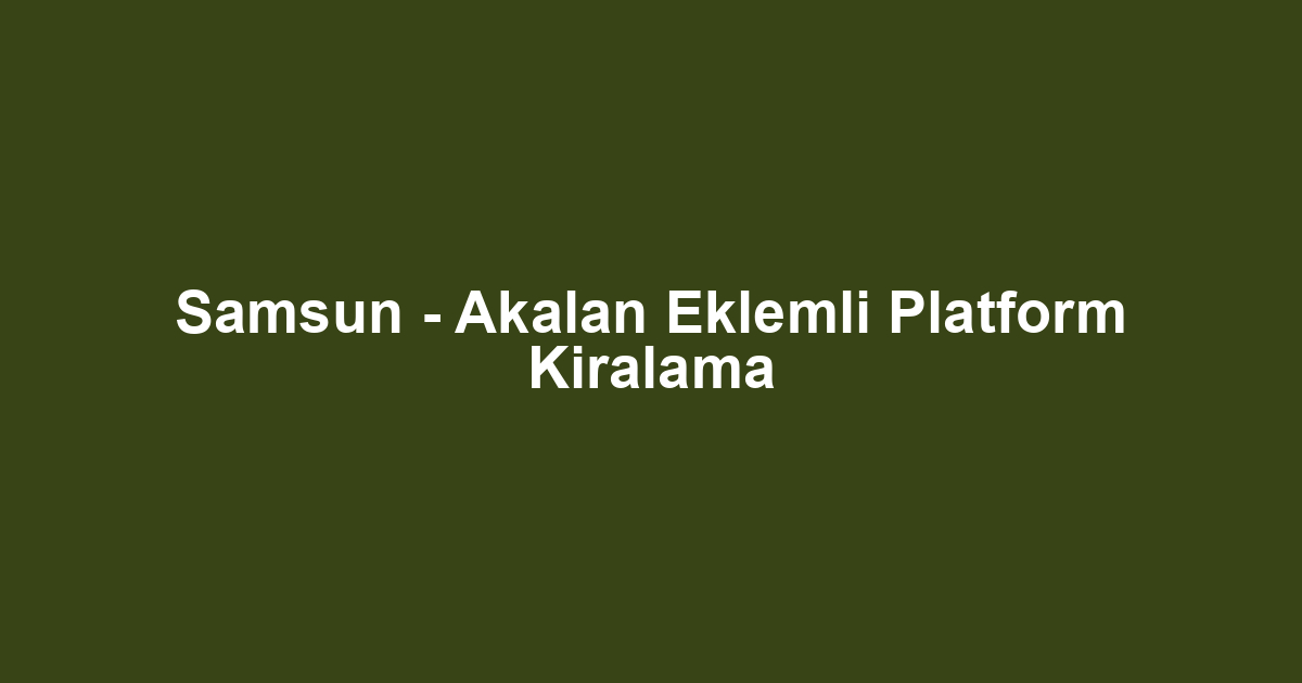Samsun - Akalan Eklemli Platform Kiralama