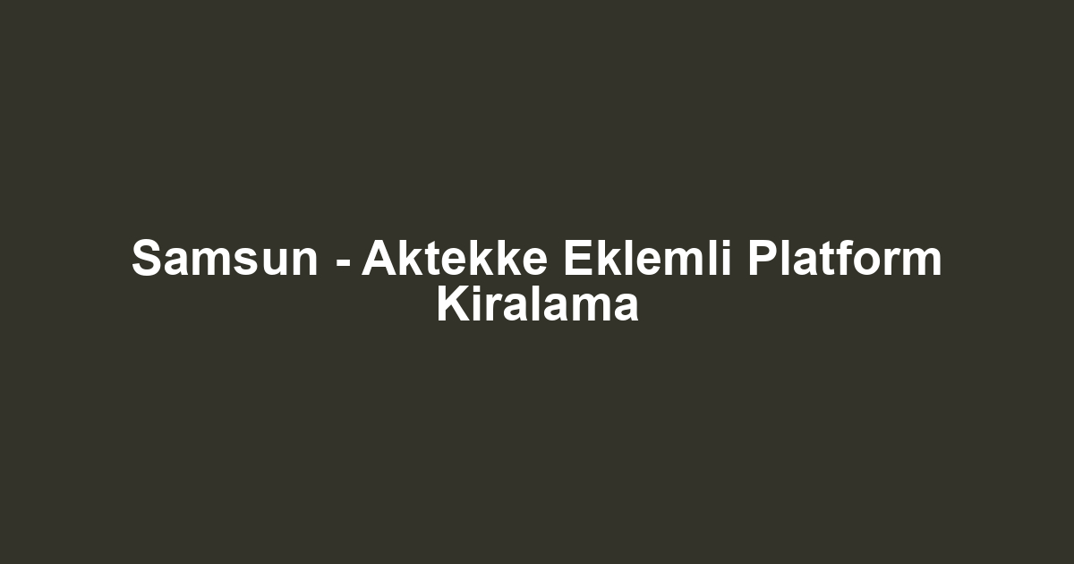 Samsun - Aktekke Eklemli Platform Kiralama