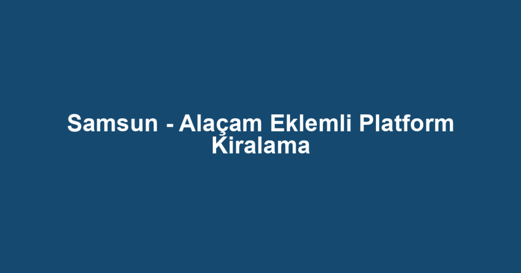 Samsun - Alaçam Eklemli Platform Kiralama