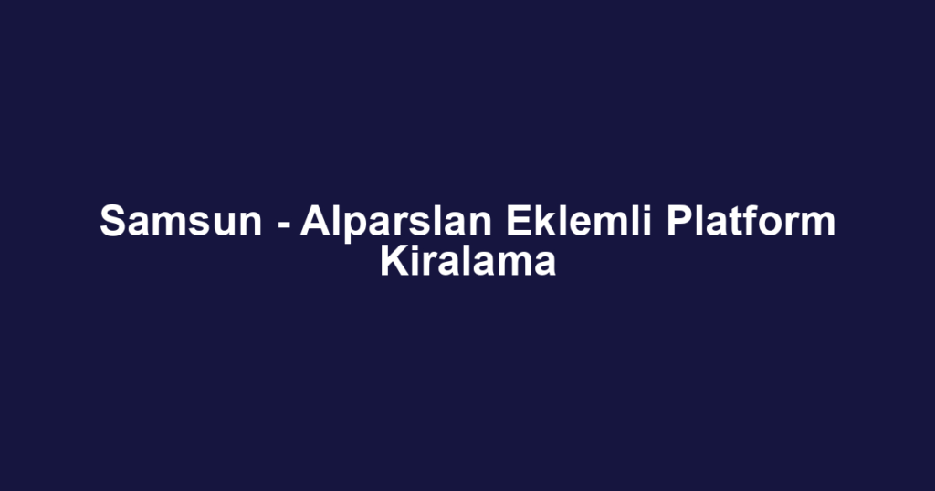Samsun - Alparslan Eklemli Platform Kiralama