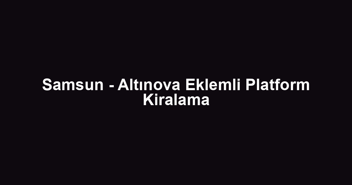 Samsun - Altınova Eklemli Platform Kiralama