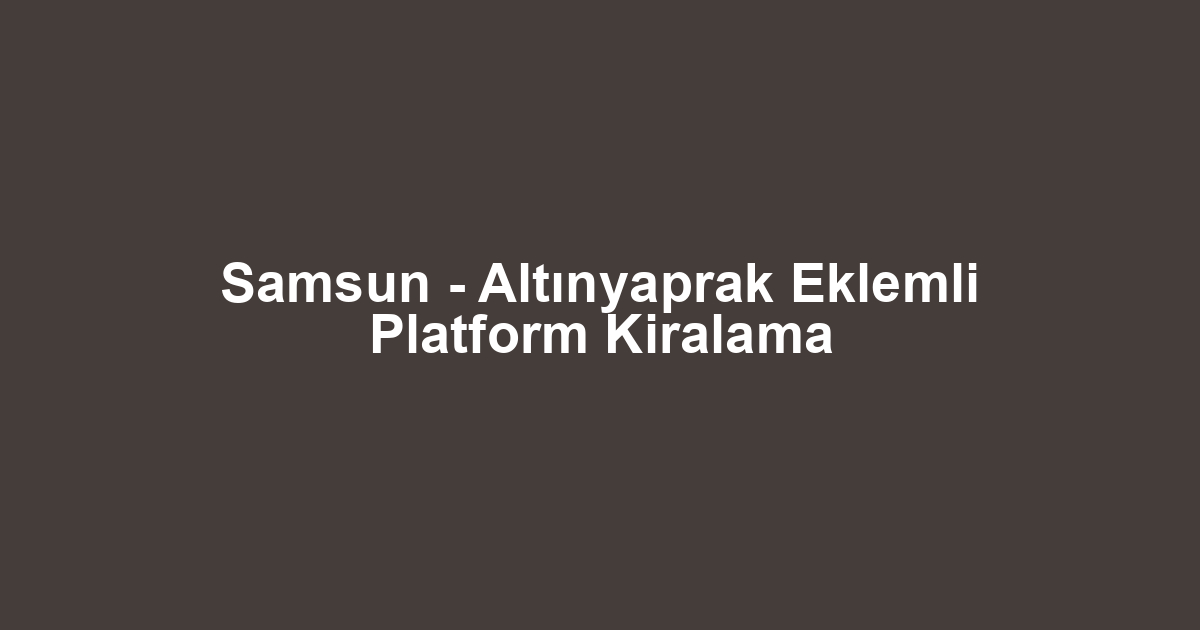 Samsun - Altınyaprak Eklemli Platform Kiralama