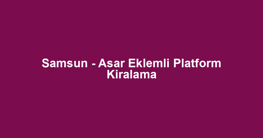 Samsun - Asar Eklemli Platform Kiralama