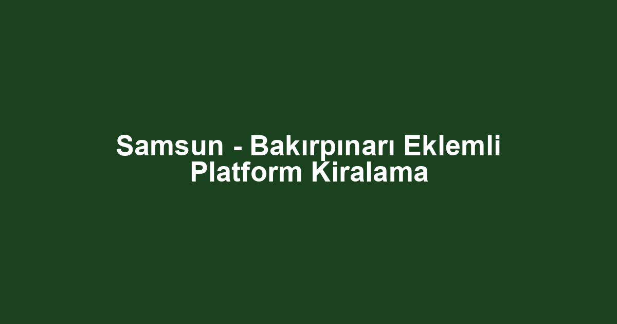 Samsun - Bakırpınarı Eklemli Platform Kiralama