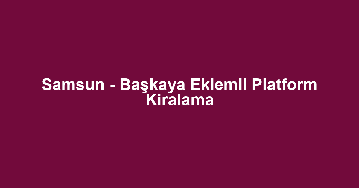 Samsun - Başkaya Eklemli Platform Kiralama