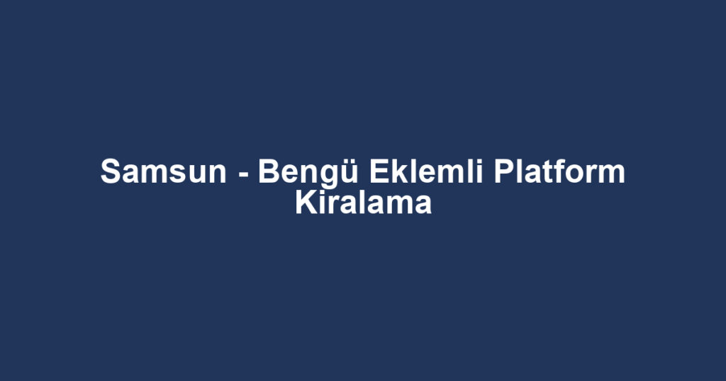 Samsun - Bengü Eklemli Platform Kiralama