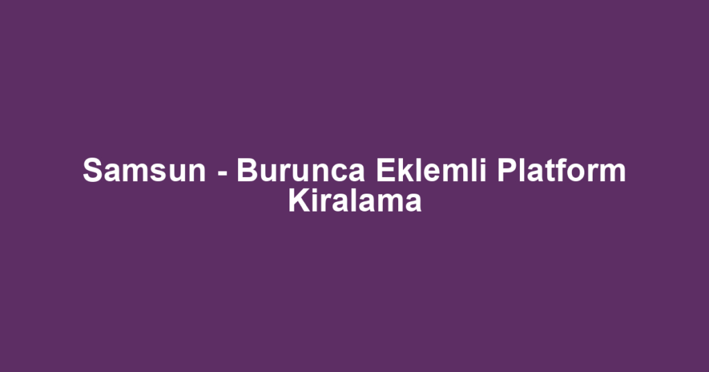 Samsun - Burunca Eklemli Platform Kiralama