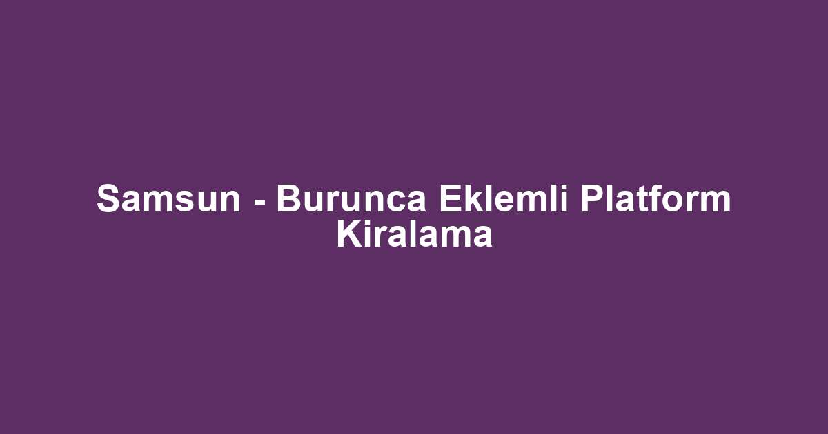 Samsun - Burunca Eklemli Platform Kiralama