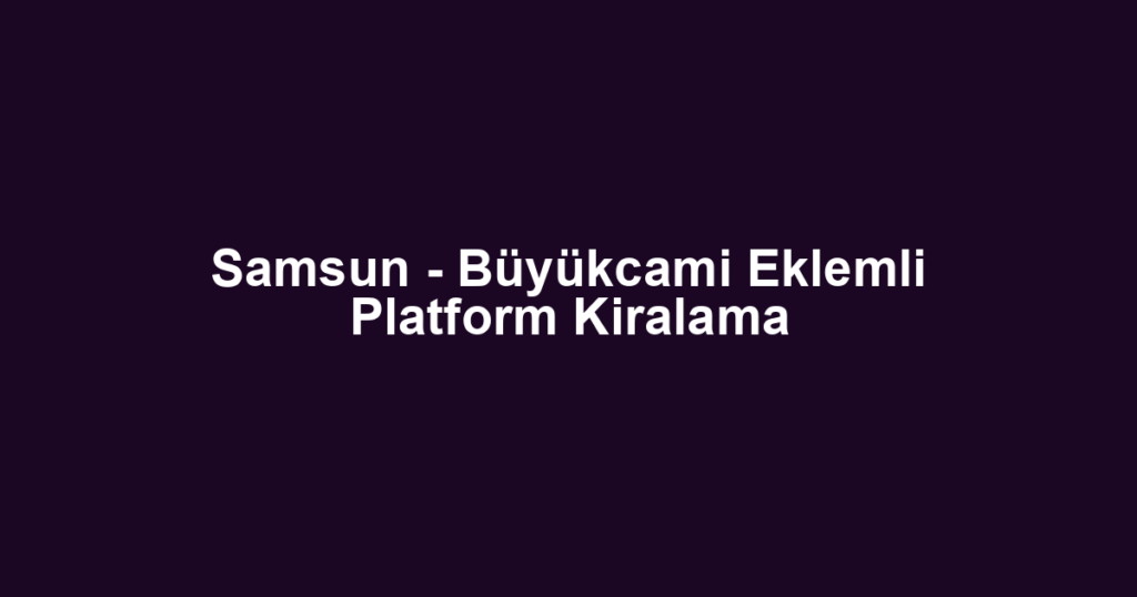 Samsun - Büyükcami Eklemli Platform Kiralama