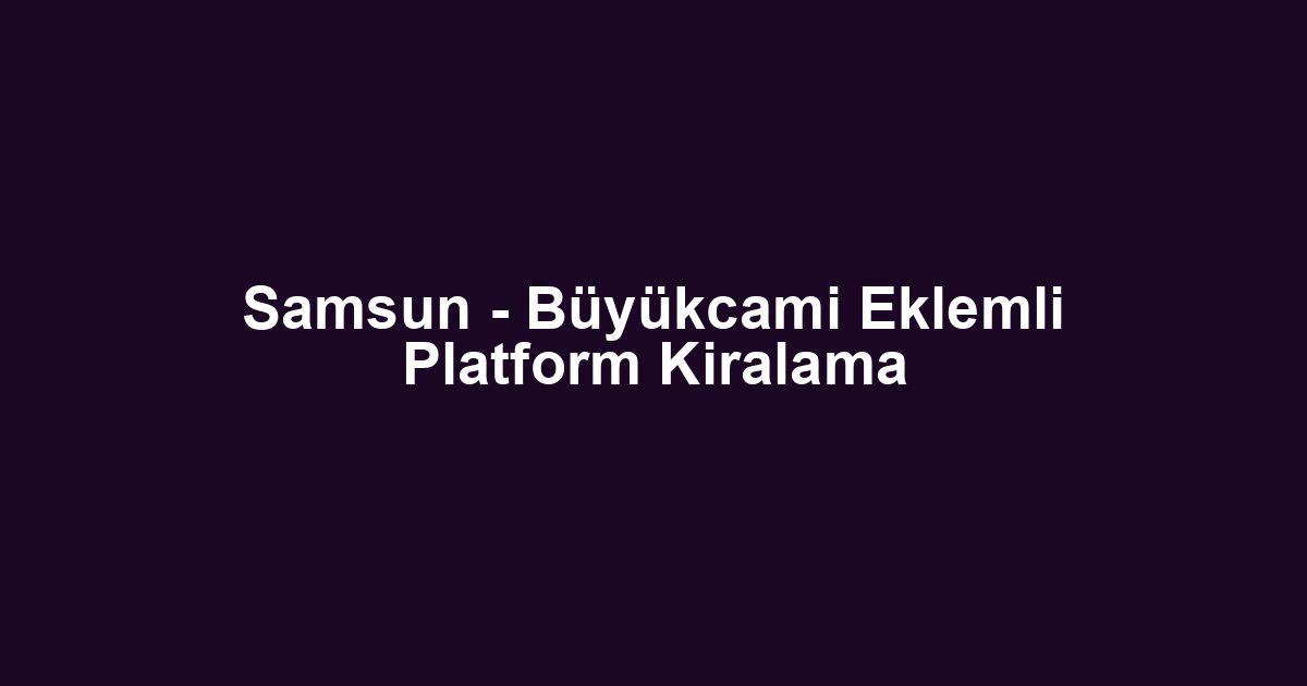 Samsun - Büyükcami Eklemli Platform Kiralama