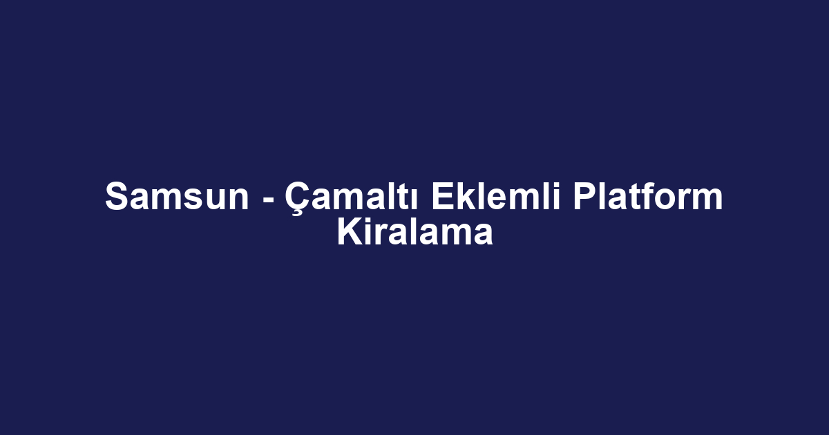Samsun - Çamaltı Eklemli Platform Kiralama