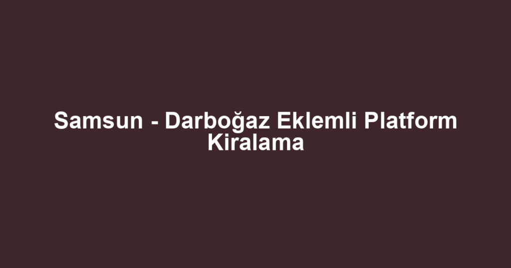 Samsun - Darboğaz Eklemli Platform Kiralama
