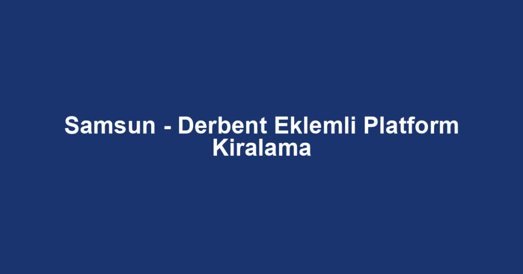 Samsun - Derbent Eklemli Platform Kiralama
