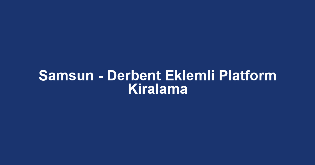 Samsun - Derbent Eklemli Platform Kiralama