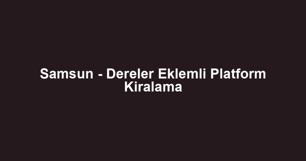 Samsun - Dereler Eklemli Platform Kiralama
