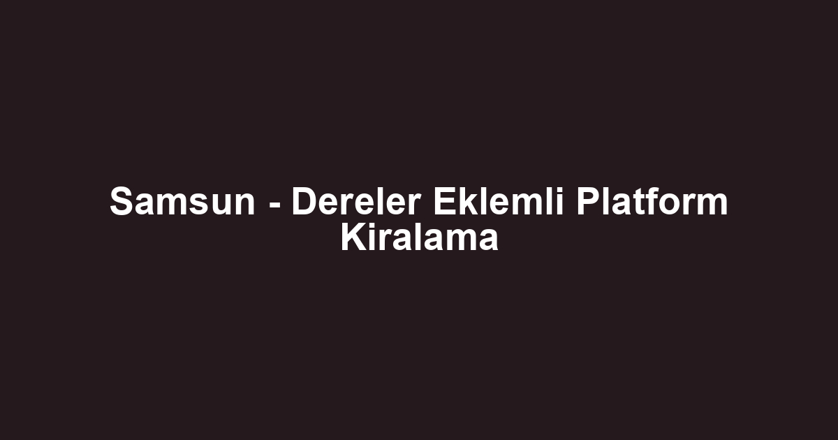Samsun - Dereler Eklemli Platform Kiralama