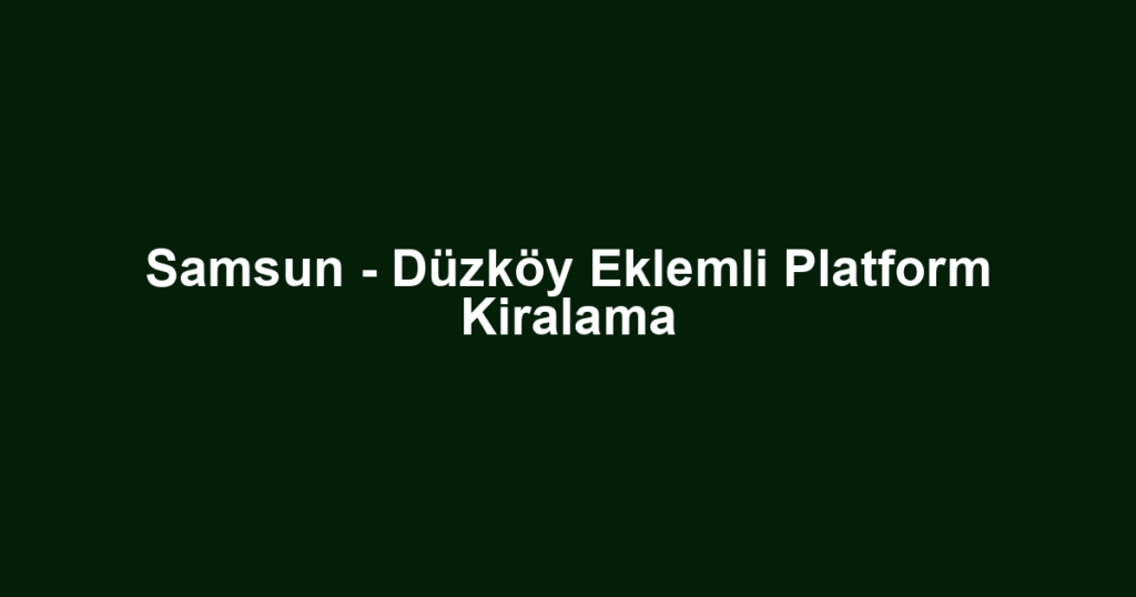 Samsun - Düzköy Eklemli Platform Kiralama