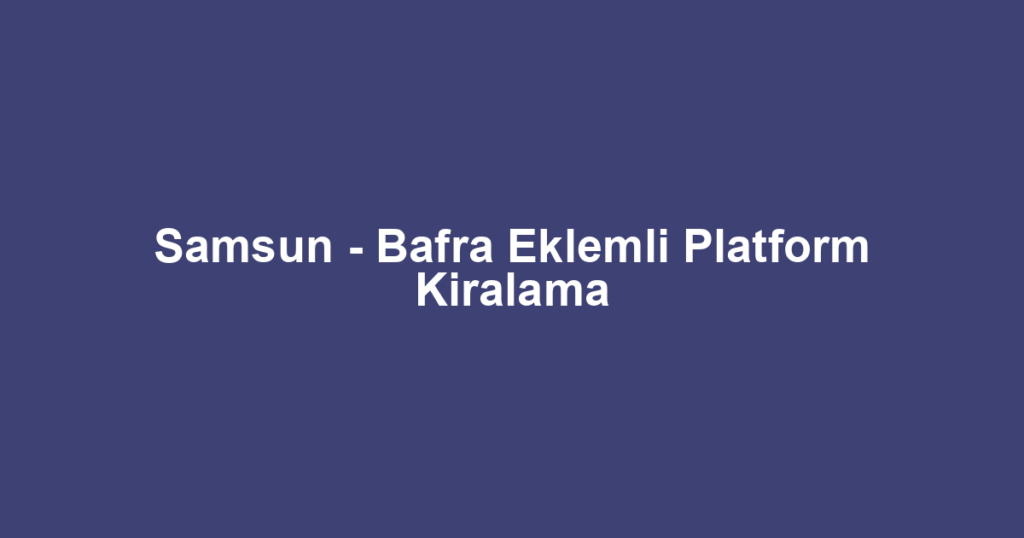 Samsun - Bafra Eklemli Platform Kiralama